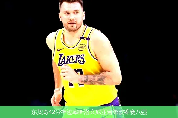 东契奇42分神迹率斯洛文尼亚晋级欧锦赛八强
