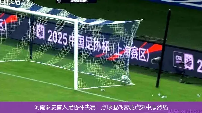 河南队史首入足协杯决赛！点球鏖战蓉城点燃中原烈焰