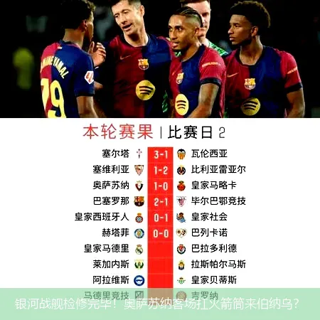 银河战舰检修完毕!奥萨苏纳客场扛火箭筒来伯纳乌?