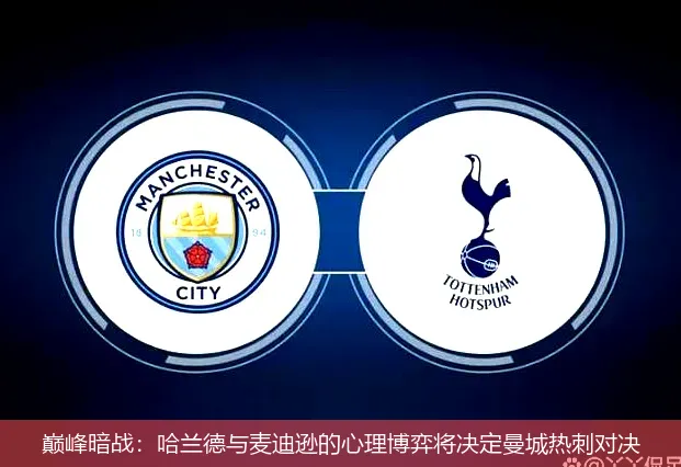 巅峰暗战：哈兰德与麦迪逊的心理博弈将决定曼城热刺对决