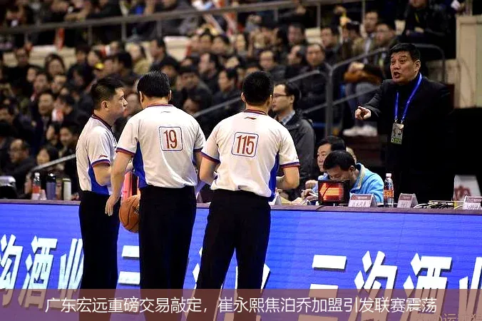 广东宏远重磅交易敲定,崔永熙焦泊乔加盟引发联赛震荡